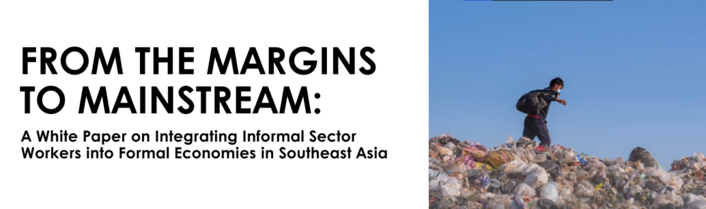 FROM THE MARGINS TO MAINSTREAM: A White Paper on Integrating Informal Sector Workers into Formal Economies in Southeast Asia