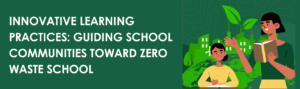 Innovative Learning Practices Guiding School Communities Toward Zero Waste School