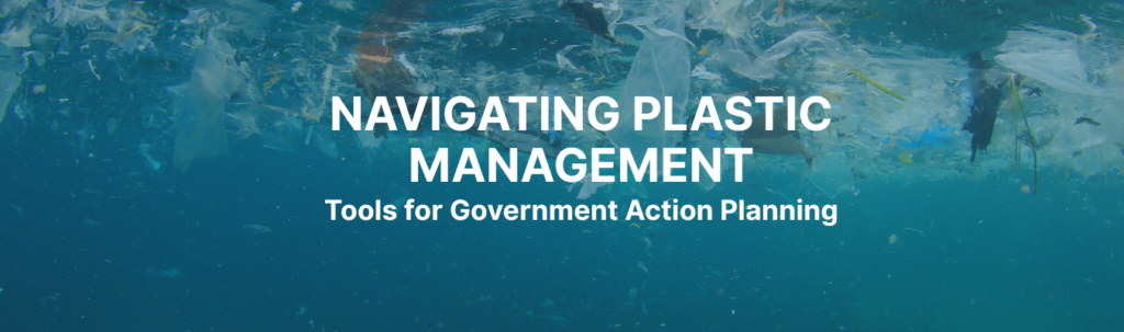 Navigating Plastic Management: Tools for Government Action Planning Navigating Plastic Management: Tools for Government Action Planning