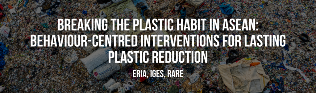 ERIA, IGES, Rare | Breaking the Plastic Habit in ASEAN: Behaviour-Centred Interventions for Lasting Plastic Reduction