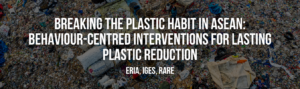 Breaking the Plastic Habit in ASEAN Behaviour-Centred Interventions for Lasting Plastic Reduction