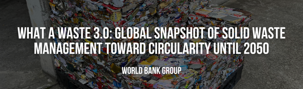 World Bank Group | What a Waste 3.0: Global Snapshot of Solid Waste Management Toward Circularity until 2050