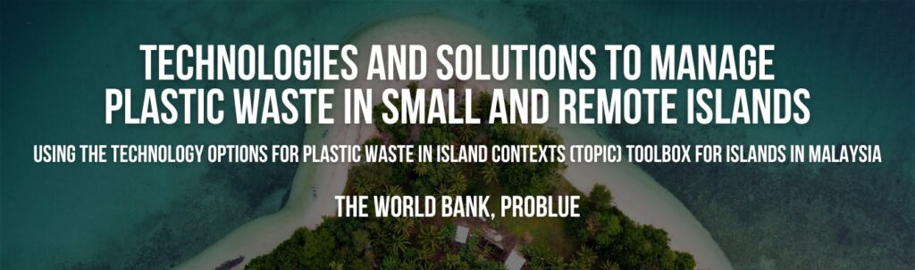 Technologies and Solutions to Manage Plastic Waste in Small and Remote Islands: Using the Technology Options for Plastic Waste in Island Contexts (TOPIC) Toolbox for Islands in Malaysia