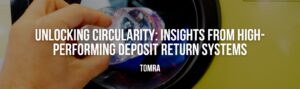 UNLOCKING CIRCULARITY Insights from high-performing deposit return systems