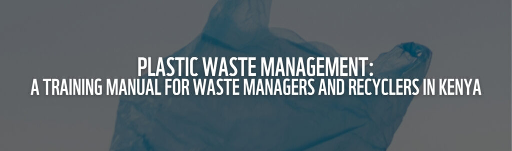 WWF-Kenya | Plastic Waste Management: A Training Manual for Waste Managers and Recyclers in Kenya WWF-Kenya | Plastic Waste Management: A Training Manual for Waste Managers and Recyclers in Kenya