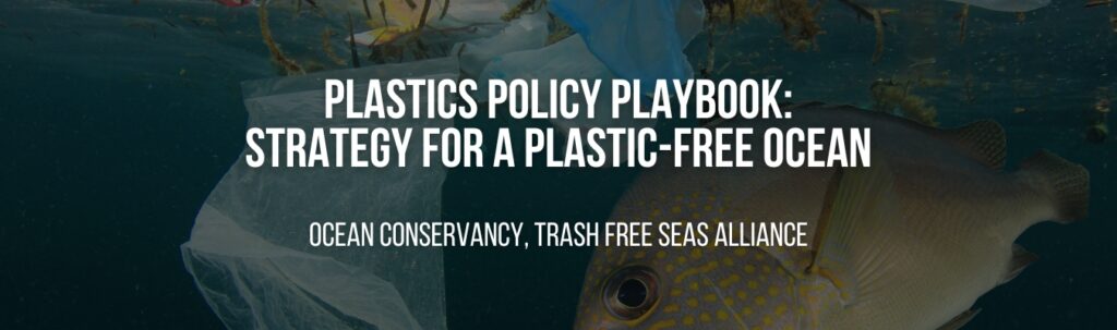 Ocean Conservancy, Trash Free Seas Alliance | Plastics Policy Playbook: Strategy for a plastic-free ocean Ocean Conservancy, Trash Free Seas Alliance | Plastics Policy Playbook: Strategy for a plastic-free ocean