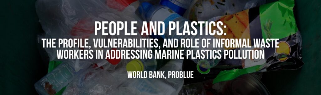 World Bank, PROBLUE | People and Plastics: The profile, vulnerabilities, and role of informal waste workers in addressing marine plastics pollution