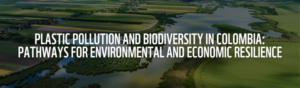 Global Plastic Action Partnership | Plastic Pollution and Biodiversity in Colombia: Pathways for Environmental and Economic Resilience Global Plastic Action Partnership | Plastic Pollution and Biodiversity in Colombia: Pathways for Environmental and Economic Resilience