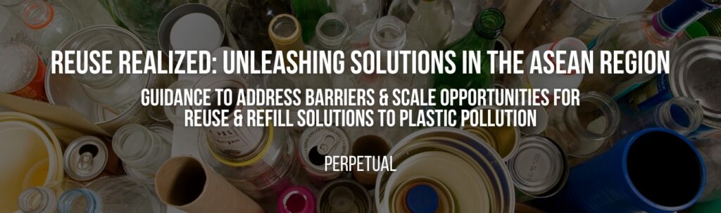 Perpetual | Reuse Realized: Unleashing Solutions in the ASEAN Region Perpetual | Reuse Realized: Unleashing Solutions in the ASEAN Region